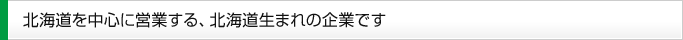 北海道を中心に営業する、北海道生まれの企業です