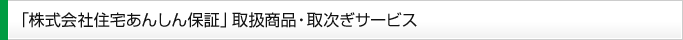 「株式会社住宅あんしん保証」取り扱い商品・取次ぎサービス