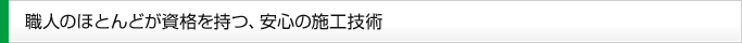 職人のほとんどが資格を持つ、安心の施工技術